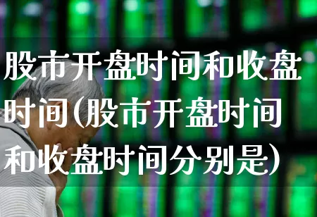 股市开盘时间和收盘时间(股市开盘时间和收盘时间分别是)_https://www.wanyuyiyao.com_深交所_第1张