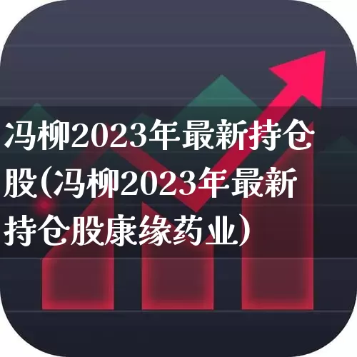 冯柳2023年最新持仓股(冯柳2023年最新持仓股康缘药业)_https://www.wanyuyiyao.com_上交所_第1张