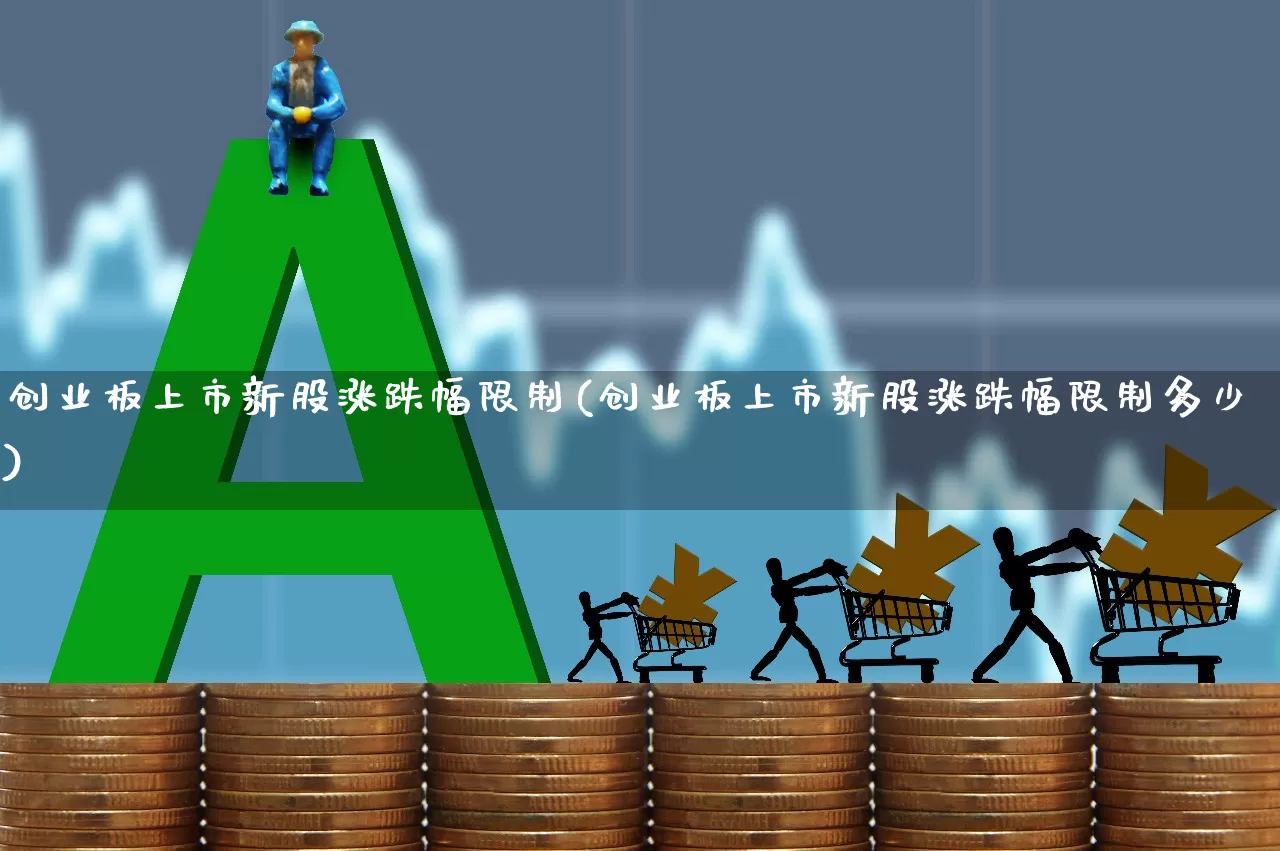 创业板上市新股涨跌幅限制(创业板上市新股涨跌幅限制多少)_https://www.wanyuyiyao.com_上交所_第1张