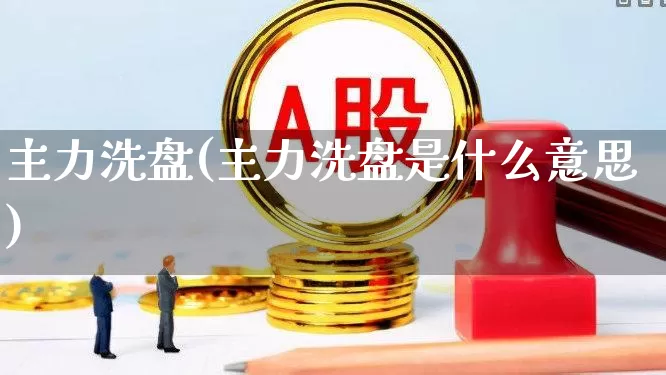 主力洗盘(主力洗盘是什么意思)_https://www.wanyuyiyao.com_上交所_第1张