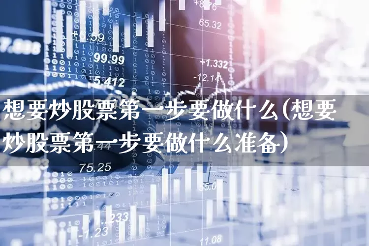 想要炒股票第一步要做什么(想要炒股票第一步要做什么准备)_https://www.wanyuyiyao.com_上交所_第1张