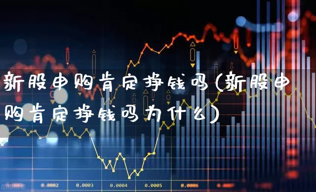 新股申购肯定挣钱吗(新股申购肯定挣钱吗为什么)_https://www.wanyuyiyao.com_创业板_第1张
