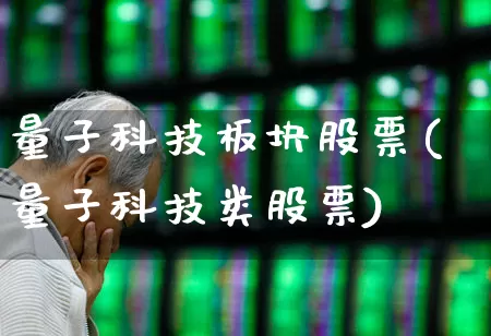 量子科技板块股票(量子科技类股票)_https://www.wanyuyiyao.com_创业板_第1张