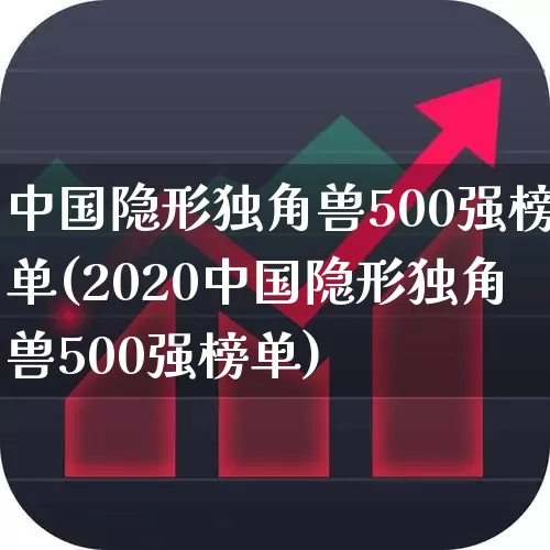 中国隐形独角兽500强榜单(2020中国隐形独角兽500强榜单)_https://www.wanyuyiyao.com_上交所_第1张