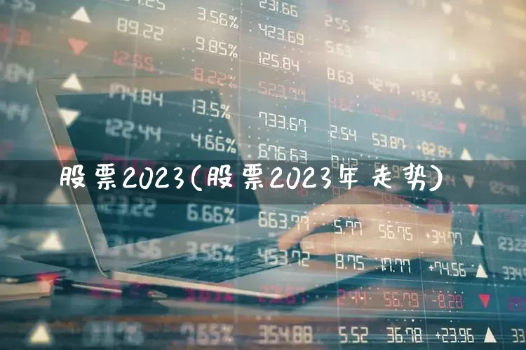 股票2023(股票2023年走势)_https://www.wanyuyiyao.com_科创板_第1张