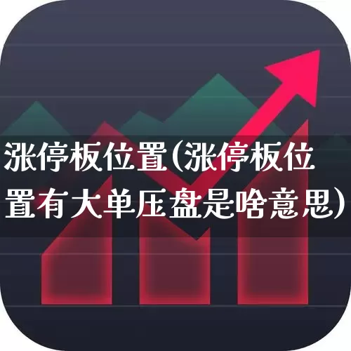 涨停板位置(涨停板位置有大单压盘是啥意思)_https://www.wanyuyiyao.com_科创板_第1张