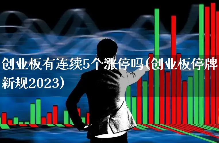 创业板有连续5个涨停吗(创业板停牌新规2023)_https://www.wanyuyiyao.com_科创板_第1张