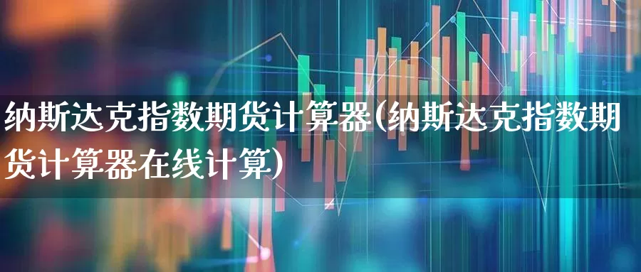 纳斯达克指数期货计算器(纳斯达克指数期货计算器在线计算)_https://www.wanyuyiyao.com_创业板_第1张