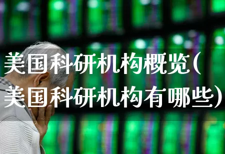 美国科研机构概览(美国科研机构有哪些)_https://www.wanyuyiyao.com_创业板_第1张