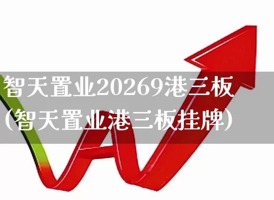 智天置业20269港三板(智天置业港三板挂牌)_https://www.wanyuyiyao.com_上交所_第1张