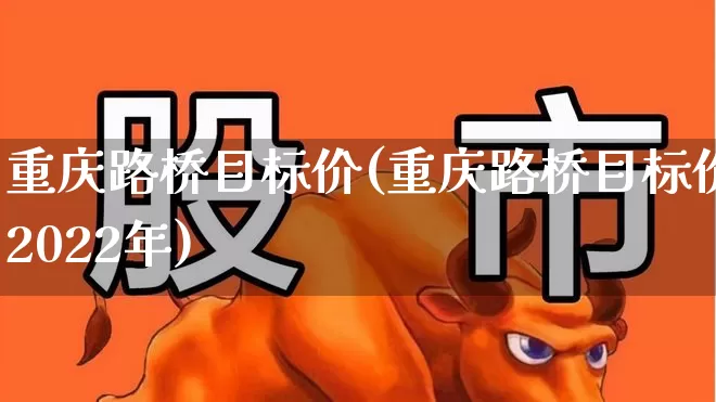 重庆路桥目标价(重庆路桥目标价2022年)_https://www.wanyuyiyao.com_深交所_第1张
