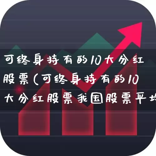 可终身持有的10大分红股票(可终身持有的10大分红股票我国股票平均分红收益)_https://www.wanyuyiyao.com_深交所_第1张