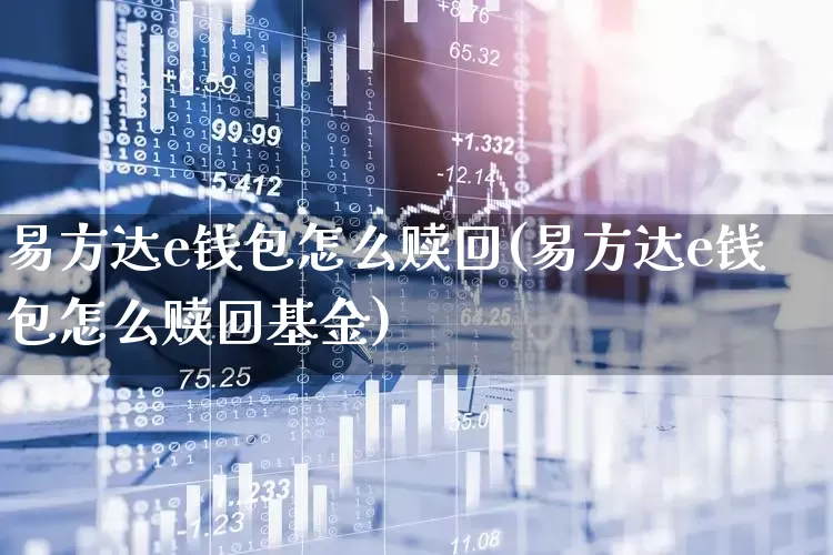 易方达e钱包怎么赎回(易方达e钱包怎么赎回基金)_https://www.wanyuyiyao.com_创业板_第1张