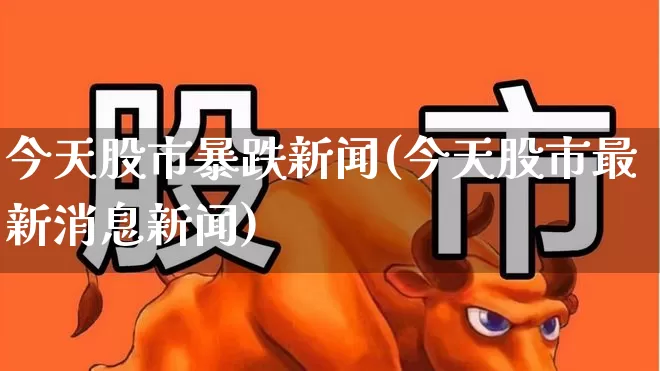 今天股市暴跌新闻(今天股市最新消息新闻)_https://www.wanyuyiyao.com_科创板_第1张