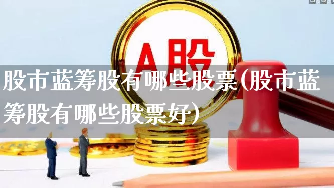 股市蓝筹股有哪些股票(股市蓝筹股有哪些股票好)_https://www.wanyuyiyao.com_创业板_第1张