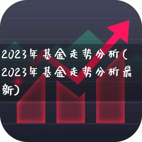 2023年基金走势分析(2023年基金走势分析最新)_https://www.wanyuyiyao.com_科创板_第1张