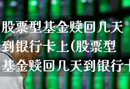 股票型基金赎回几天到银行卡上(股票型基金赎回几天到银行卡上扣钱)_https://www.wanyuyiyao.com_创业板_第1张