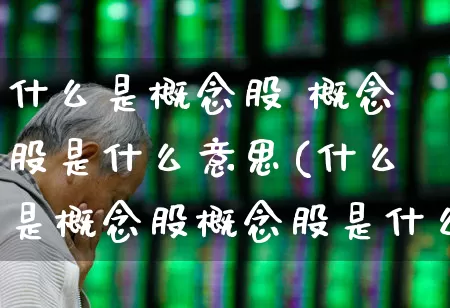 什么是概念股 概念股是什么意思(什么是概念股概念股是什么意思)_https://www.wanyuyiyao.com_科创板_第1张